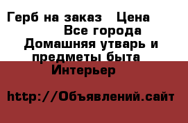 Герб на заказ › Цена ­ 5 000 - Все города Домашняя утварь и предметы быта » Интерьер   